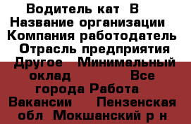 Водитель кат."ВCE › Название организации ­ Компания-работодатель › Отрасль предприятия ­ Другое › Минимальный оклад ­ 20 000 - Все города Работа » Вакансии   . Пензенская обл.,Мокшанский р-н
